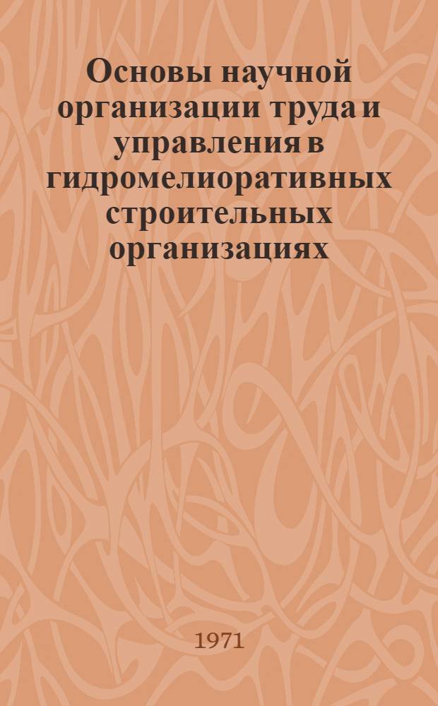 Основы научной организации труда и управления в гидромелиоративных строительных организациях : Метод. разраб. для учеб. заведений и курсов системы Минводхоза СССР