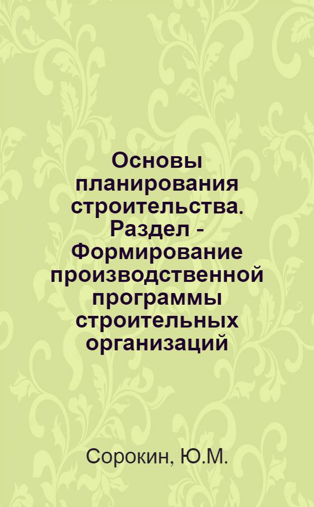 Основы планирования строительства. Раздел - Формирование производственной программы строительных организаций : Метод. указания в помощь лектору