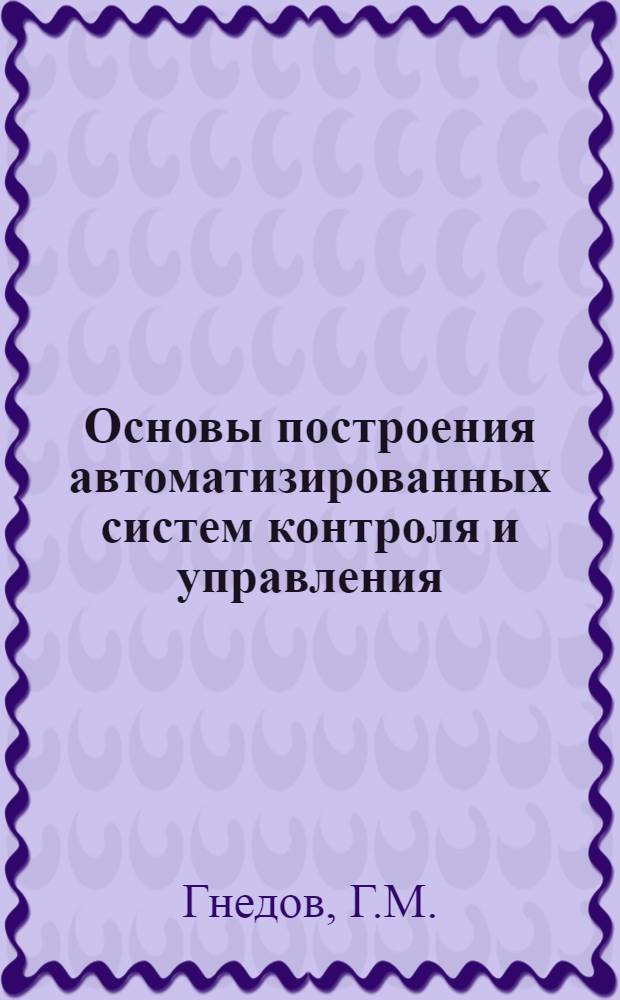 Основы построения автоматизированных систем контроля и управления : Учеб. пособие