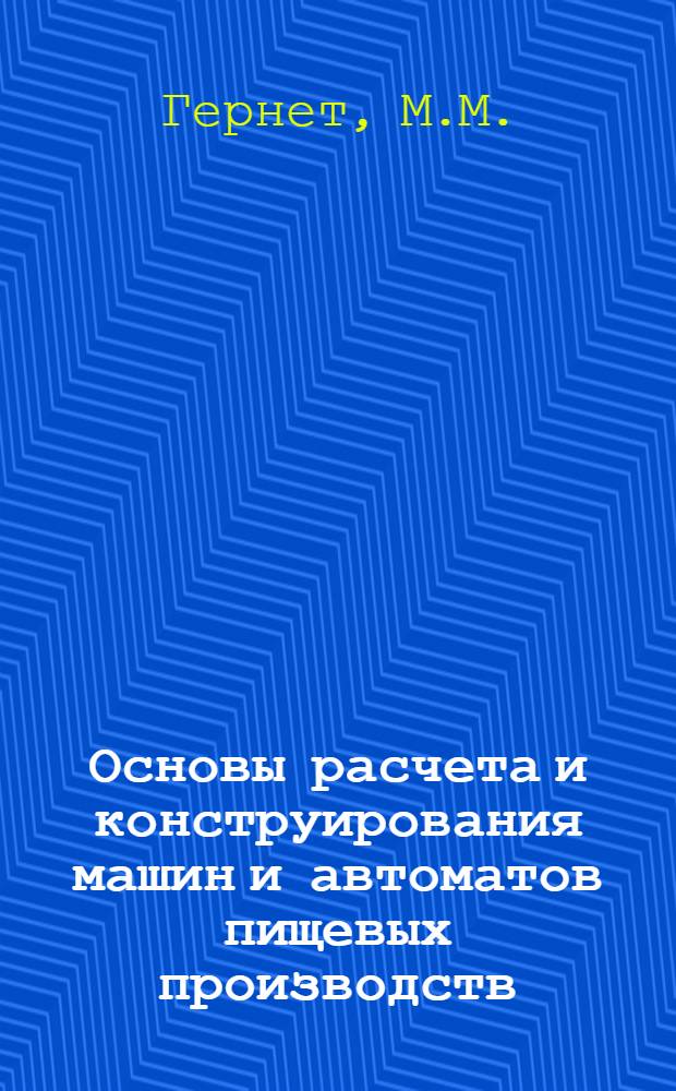 Основы расчета и конструирования машин и автоматов пищевых производств : Учеб. пособие для мех. специальностей вузов пищевой пром-сти