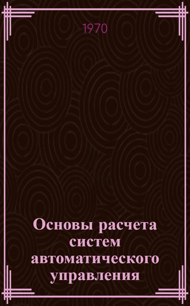 Основы расчета систем автоматического управления : Учеб. пособие