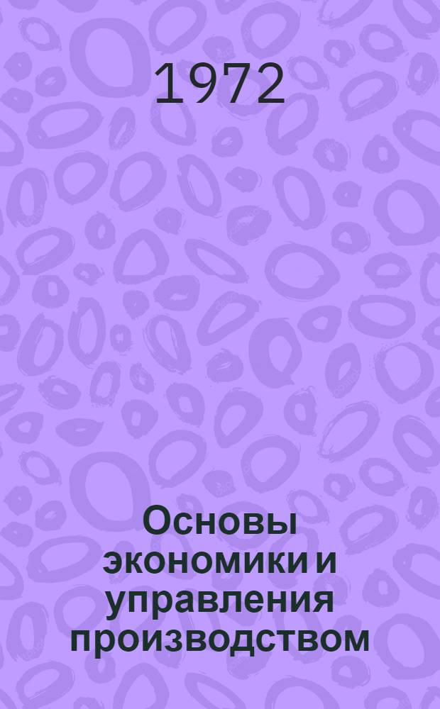 Основы экономики и управления производством : Учеб. пособие для руководителей и специалистов подразделений предприятий пром-сти и др. отраслей