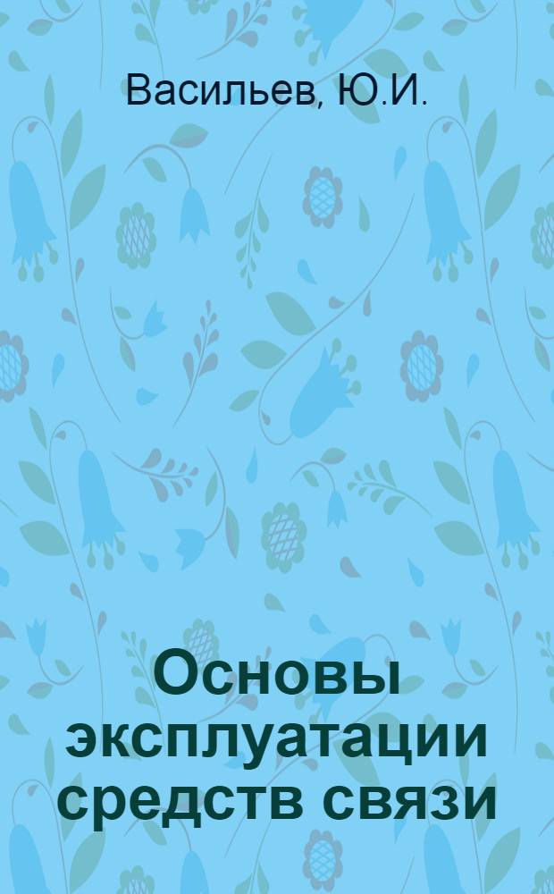 Основы эксплуатации средств связи : Метод. разработка для эксплуатац. практики