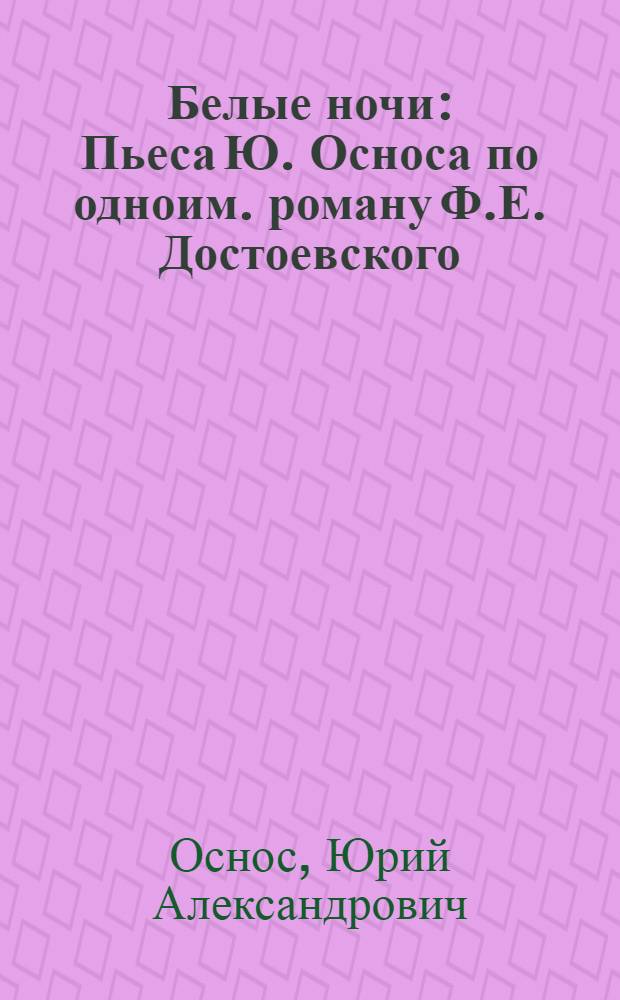 Белые ночи : Пьеса Ю. Осноса по одноим. роману Ф.Е. Достоевского