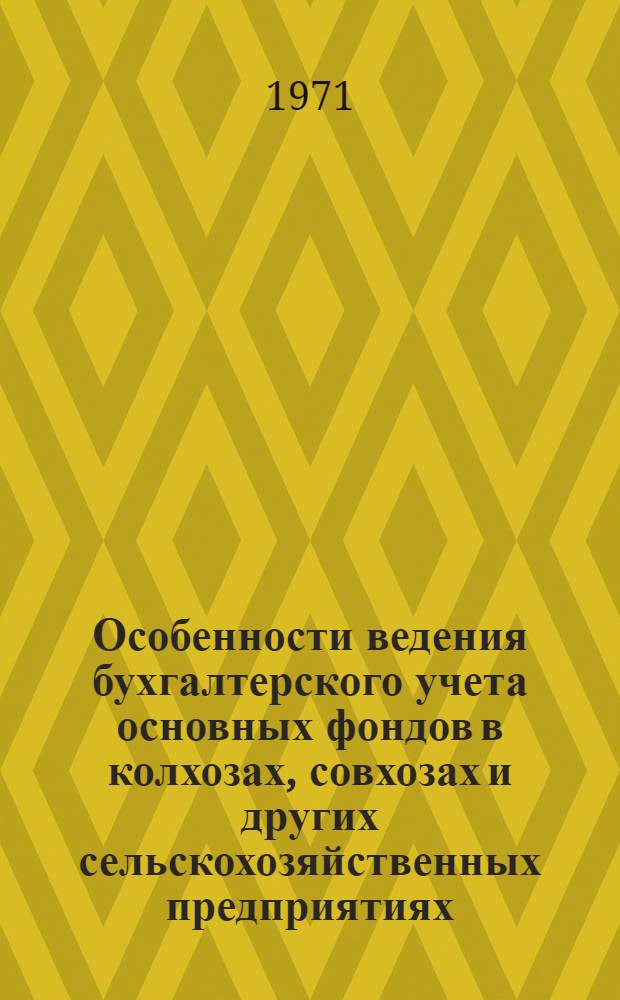 Особенности ведения бухгалтерского учета основных фондов в колхозах, совхозах и других сельскохозяйственных предприятиях : (Из материалов совещания в ЦСУ СССР 1-4 марта 1971 г.)
