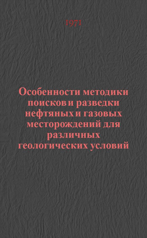 Особенности методики поисков и разведки нефтяных и газовых месторождений для различных геологических условий : На примере Юж.-Мангышлак. прогиба и сопред. территорий Устюрта, Сев. Кавказа, Прикасп. впадины, Зап. Сибири : Сборники статей