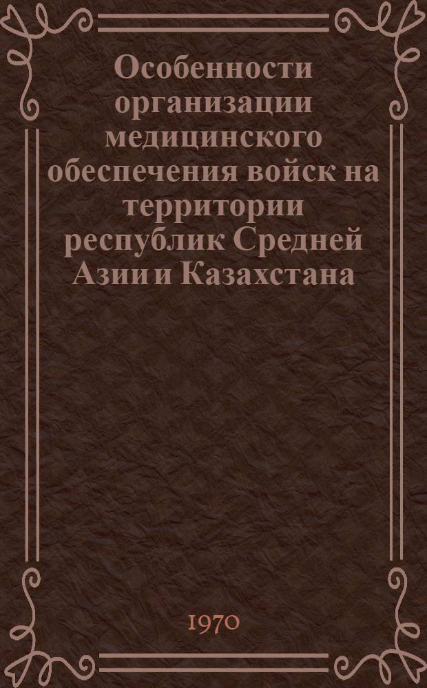 Особенности организации медицинского обеспечения войск на территории республик Средней Азии и Казахстана : (Пособие для воен. врачей)