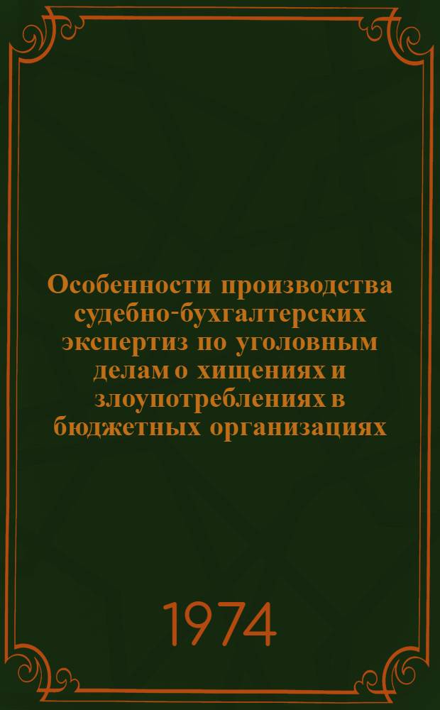 Особенности производства судебно-бухгалтерских экспертиз по уголовным делам о хищениях и злоупотреблениях в бюджетных организациях : Метод. письмо