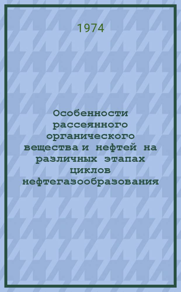 Особенности рассеянного органического вещества и нефтей на различных этапах циклов нефтегазообразования : Сборник статей