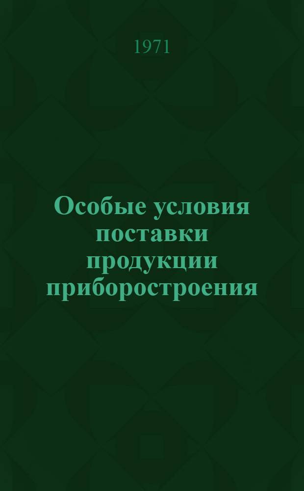 Особые условия поставки продукции приборостроения : Утв. Госснабом СССР и Гос. арбитражем при Совете Министров СССР 29/IV 1971 г.