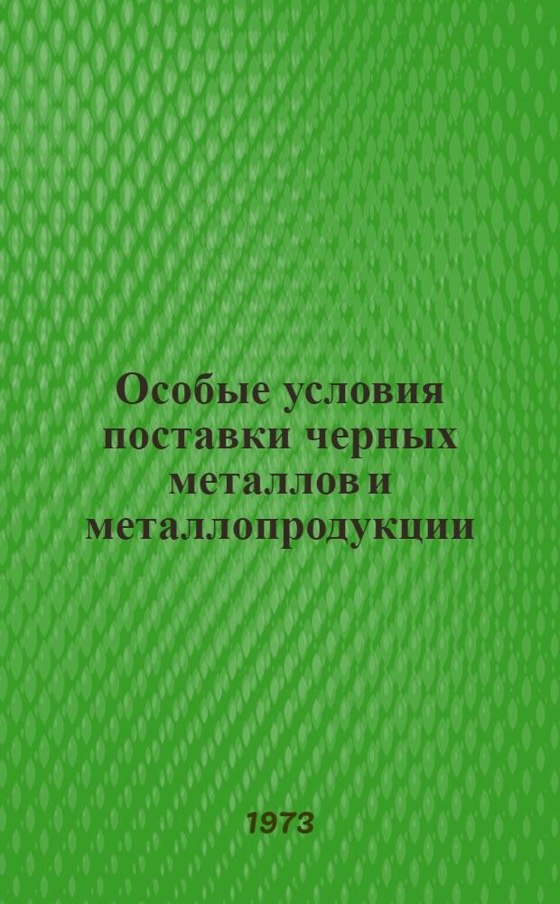 Особые условия поставки черных металлов и металлопродукции : Утв. Госснабом СССР и Госарбитражем СССР 31/VII 1973 г