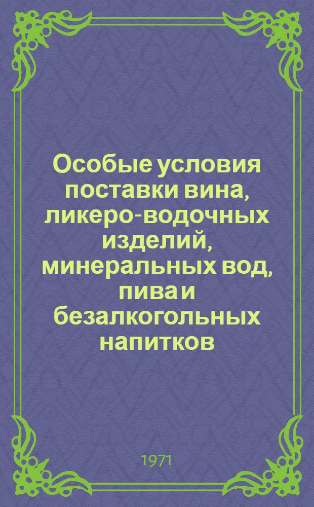 Особые условия поставки вина, ликеро-водочных изделий, минеральных вод, пива и безалкогольных напитков : Утв. Гос. арбитражем при Совете Министров СССР 29/VI 1971 г.