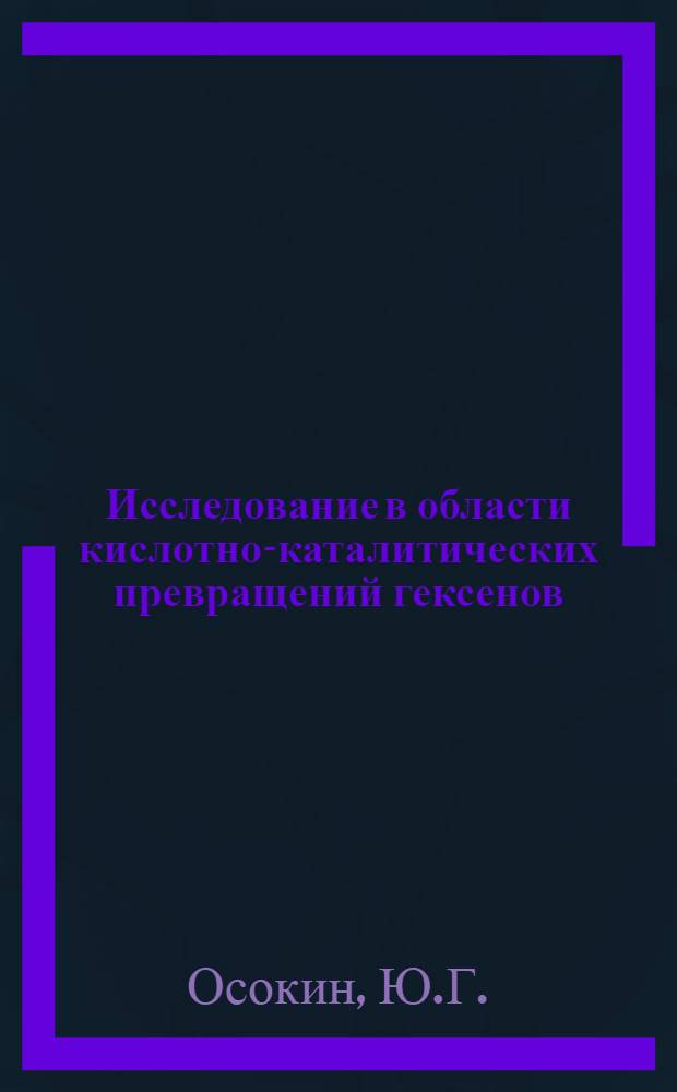 Исследование в области кислотно-каталитических превращений гексенов : Автореф. дис. на соискание учен. степени канд. хим. наук : (05.343)