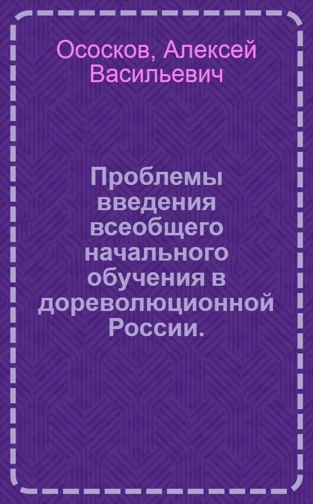 Проблемы введения всеобщего начального обучения в дореволюционной России. (1861-1916 гг.) : Автореф. дис. на соискание учен. степени д-ра пед. наук : (580)