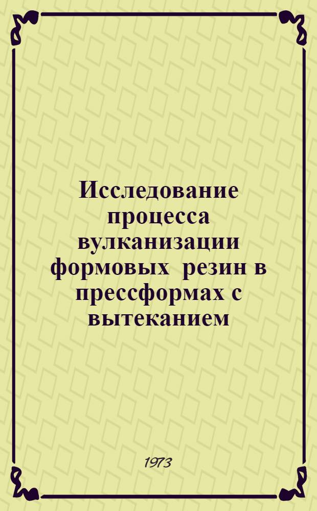 Исследование процесса вулканизации формовых резин в прессформах с вытеканием : Автореф. дис. на соиск. учен. степени канд. техн. наук : (05.17.12)