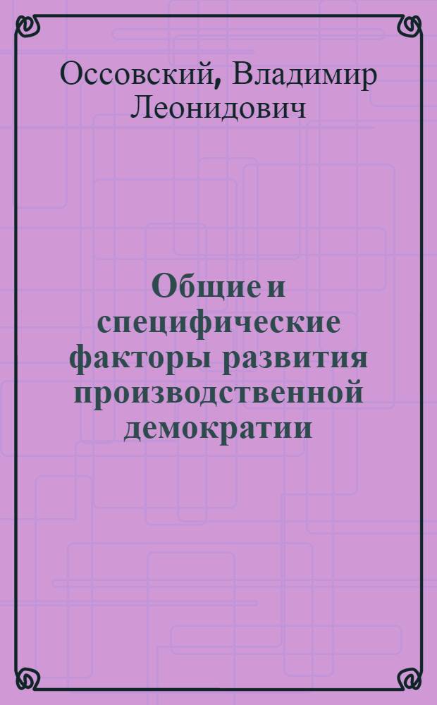 Общие и специфические факторы развития производственной демократии : Автореф. дис. на соискание учен. степени канд. филос. наук : (621)