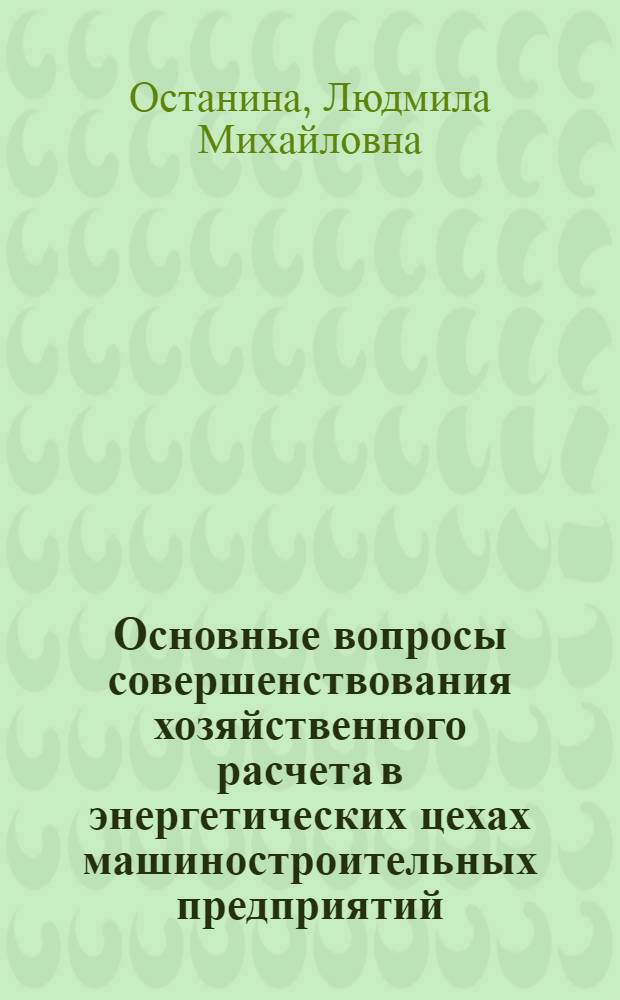 Основные вопросы совершенствования хозяйственного расчета в энергетических цехах машиностроительных предприятий : Автореф. дис. на соиск. учен. степени канд. экон. наук : (00.05)