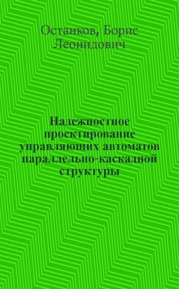 Надежностное проектирование управляющих автоматов параллельно-каскадной структуры : Автореф. дис. на соиск. учен. степени канд. техн. наук : (05.13.01)
