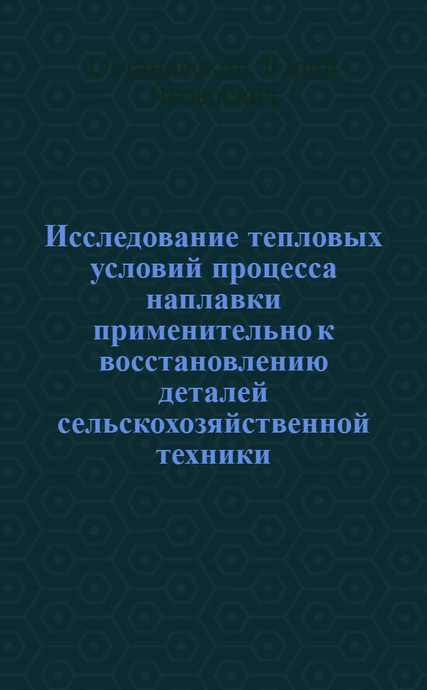 Исследование тепловых условий процесса наплавки применительно к восстановлению деталей сельскохозяйственной техники : Автореф. дис. на соискание учен. степени канд. техн. наук