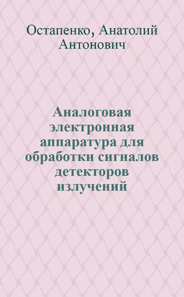 Аналоговая электронная аппаратура для обработки сигналов детекторов излучений : Автореф. дис. на соиск. учен. степени канд. техн. наук : (05.11.10)