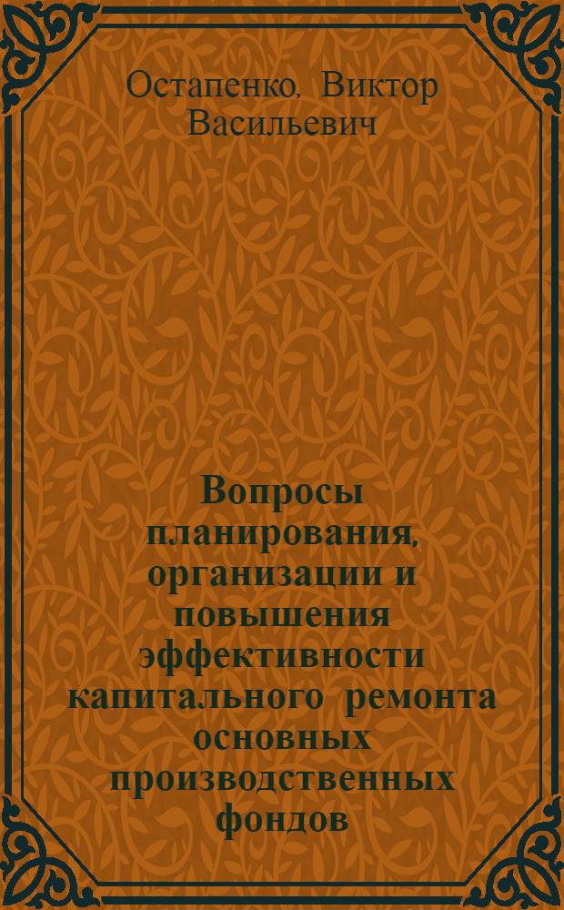 Вопросы планирования, организации и повышения эффективности капитального ремонта основных производственных фондов : Автореф. дис. на соиск. учен. степени канд. экон. наук : (594)