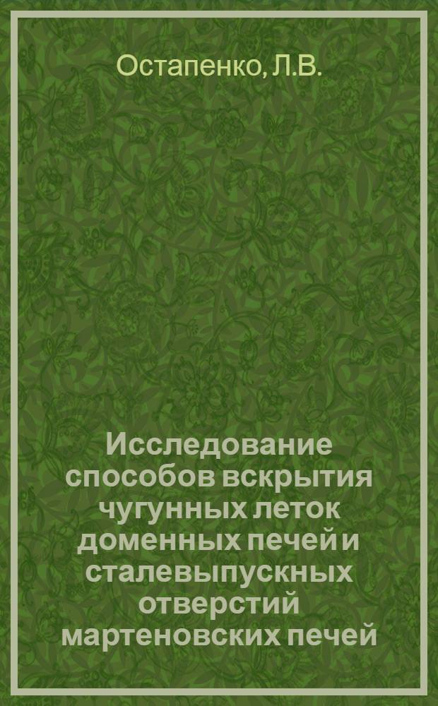 Исследование способов вскрытия чугунных леток доменных печей и сталевыпускных отверстий мартеновских печей : Автореф. дис. на соискание учен. степени канд. техн. наук : (183)