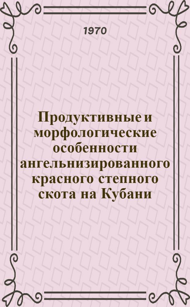 Продуктивные и морфологические особенности ангельнизированного красного степного скота на Кубани : Автореф. дис. на соискание учен. степени канд. с.-х. наук : (06.553)