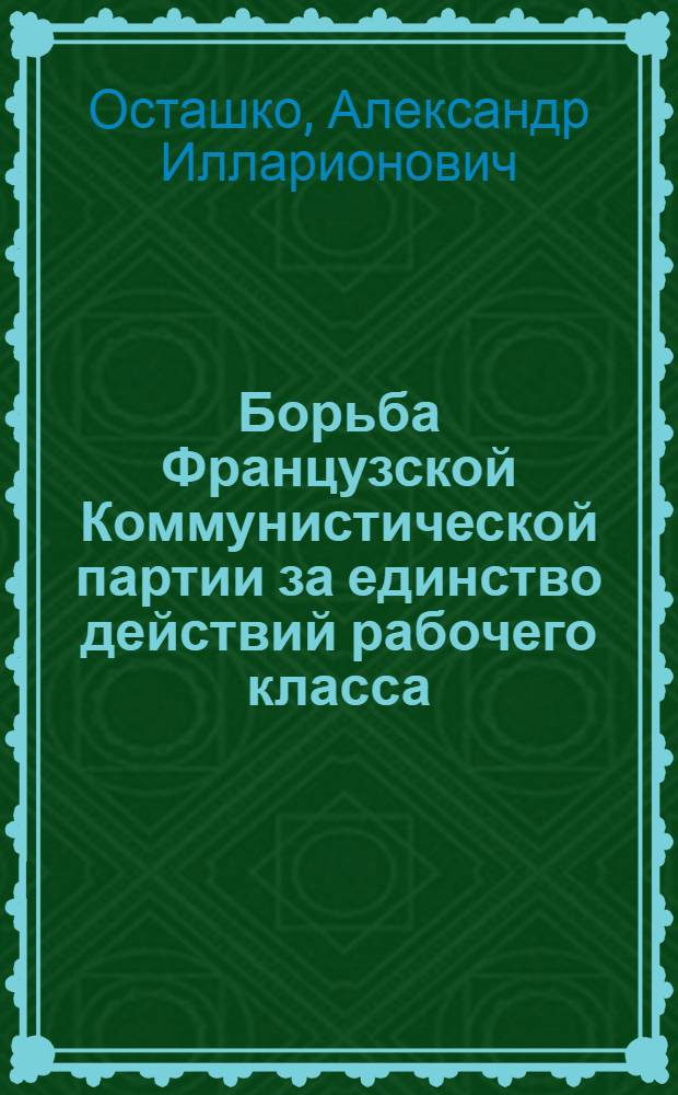 Борьба Французской Коммунистической партии за единство действий рабочего класса (1930-1934 гг.) : Автореф. дис. на соиск. учен. степени канд. ист. наук : (07.00.01)