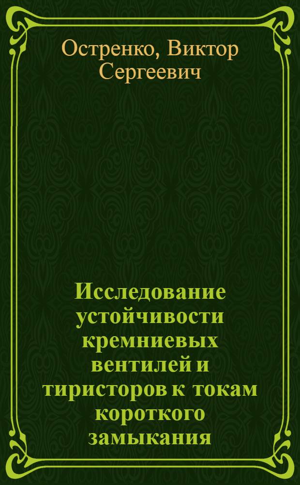 Исследование устойчивости кремниевых вентилей и тиристоров к токам короткого замыкания : Автореф. дис. на соиск. учен. степени канд. техн. наук : (05.12.11)