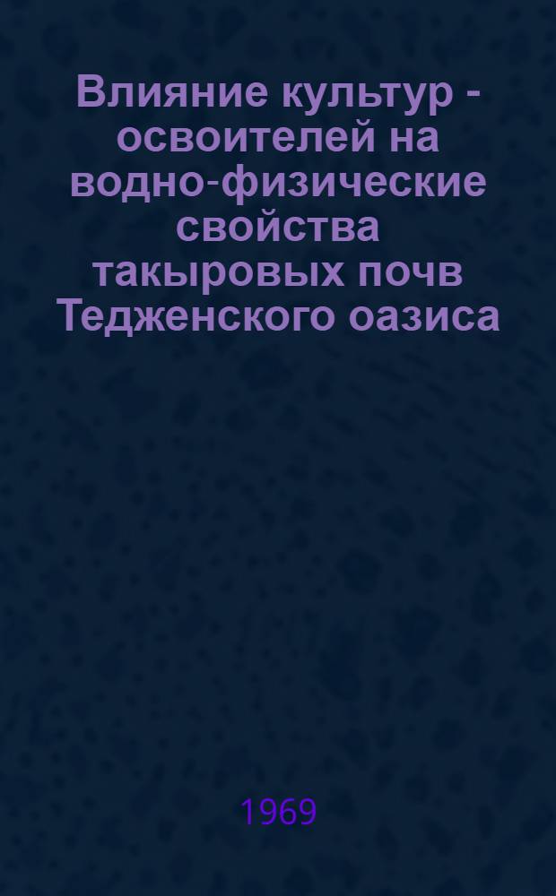 Влияние культур - освоителей на водно-физические свойства такыровых почв Тедженского оазиса : Автореф. дис. на соискание учен. степени канд. с.-х. наук : (532)