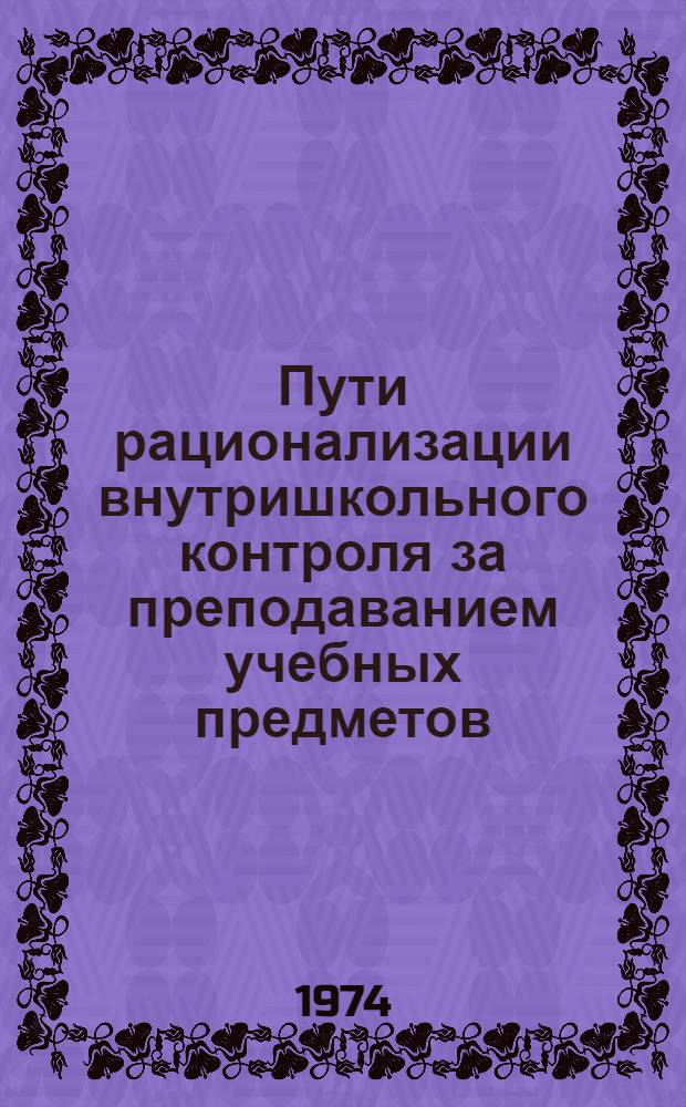 Пути рационализации внутришкольного контроля за преподаванием учебных предметов : Автореф. дис. на соиск. учен. степени канд. пед. наук : (13.00.01)