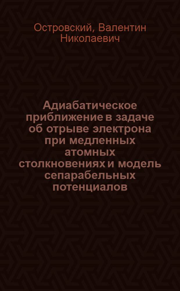 Адиабатическое приближение в задаче об отрыве электрона при медленных атомных столкновениях и модель сепарабельных потенциалов : Автореф. дис. на соискание учен. степени канд. физ.-мат. наук : (041)
