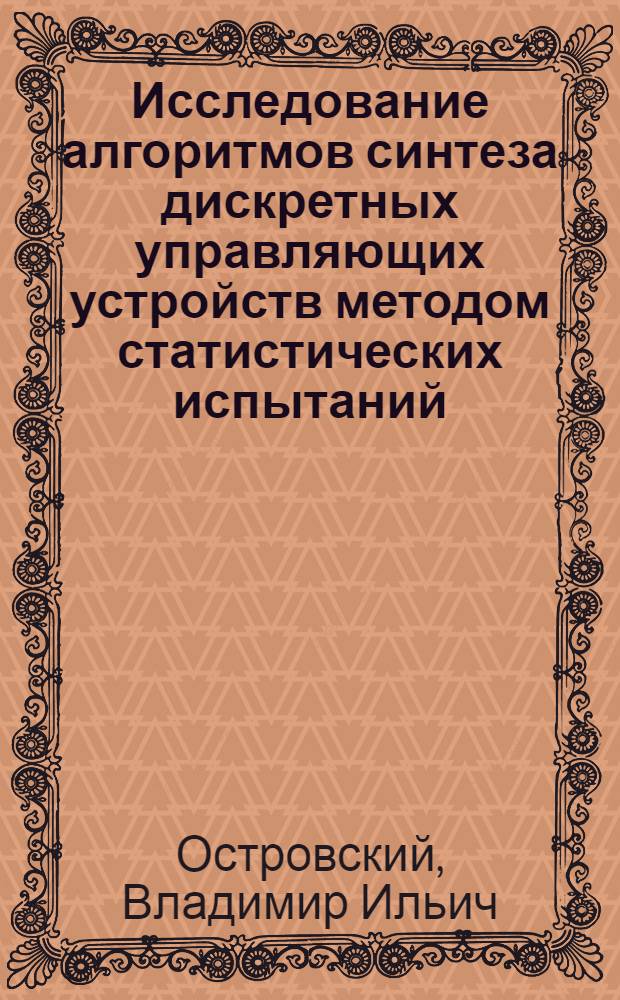 Исследование алгоритмов синтеза дискретных управляющих устройств методом статистических испытаний : Автореф. дис. на соискание учен. степени канд. техн. наук : (254)
