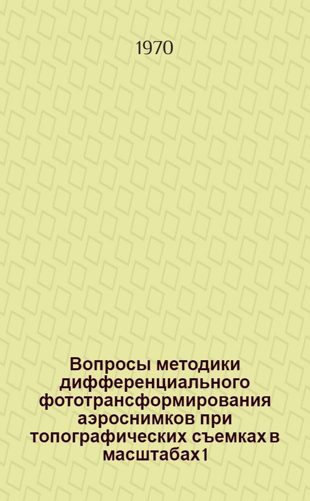 Вопросы методики дифференциального фототрансформирования аэроснимков при топографических съемках в масштабах 1 : 10000 и 1 : 25000 : Автореф. дис. на соискание учен. степени канд. техн. наук : (501)
