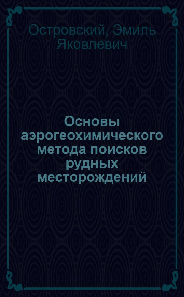 Основы аэрогеохимического метода поисков рудных месторождений : Автореф. дис. на соиск. учен. степени д-ра техн. наук