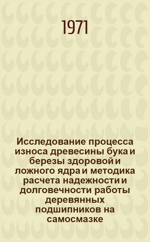 Исследование процесса износа древесины бука и березы здоровой и ложного ядра и методика расчета надежности и долговечности работы деревянных подшипников на самосмазке : Автореф. дис. на соискание учен. степени канд. техн. наук : (421)