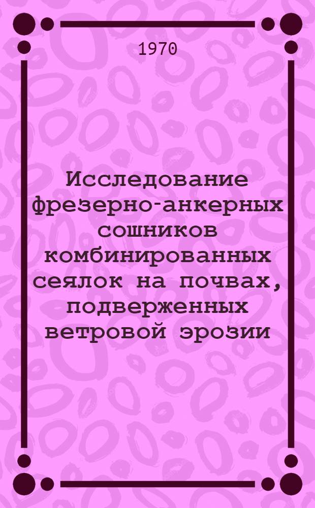 Исследование фрезерно-анкерных сошников комбинированных сеялок на почвах, подверженных ветровой эрозии : Автореф. дис. на соискание учен. степени канд. техн. наук : (05.410)