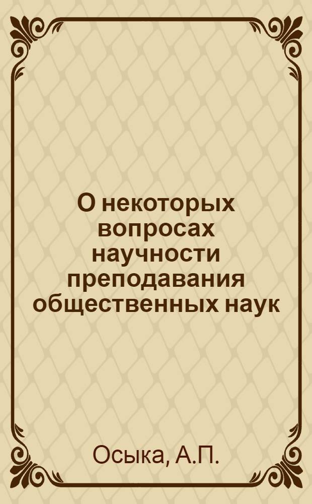 О некоторых вопросах научности преподавания общественных наук : (Метод. разраб.)
