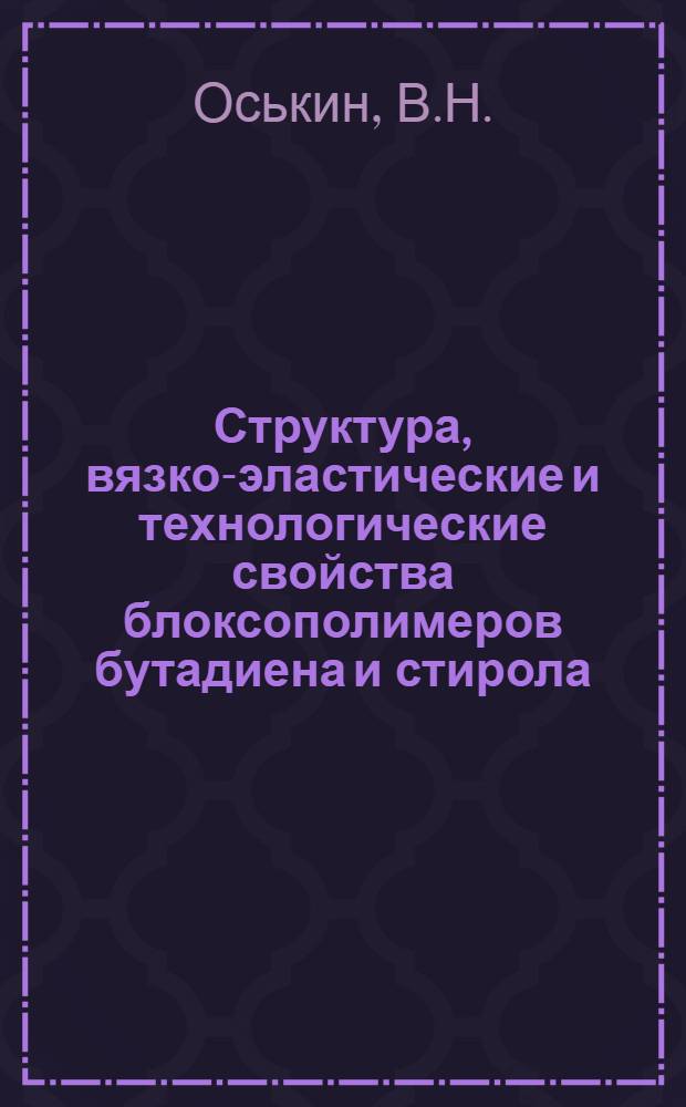 Структура, вязко-эластические и технологические свойства блоксополимеров бутадиена и стирола (термоэластопластов) : Автореф. дис. на соискание учен. степени канд. техн. наук : (075)