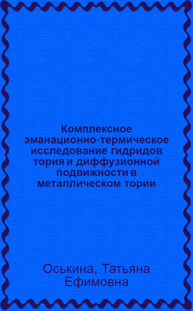 Комплексное эманационно-термическое исследование гидридов тория и диффузионной подвижности в металлическом тории : Автореф. дис. на соиск. учен. степени канд. хим. наук : (02.00.14)