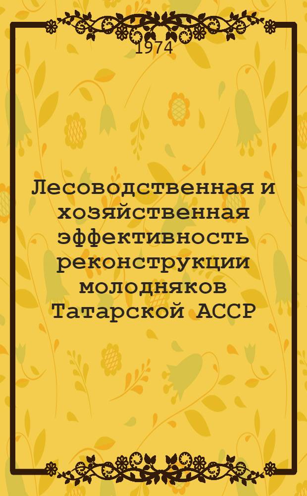 Лесоводственная и хозяйственная эффективность реконструкции молодняков Татарской АССР : Автореф. дис. на соиск. учен. степени канд. с.-х. наук : (06.03.03)