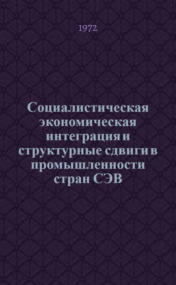 Социалистическая экономическая интеграция и структурные сдвиги в промышленности стран СЭВ : Автореф. дис. на соиск. учен. степени д-ра экон. наук