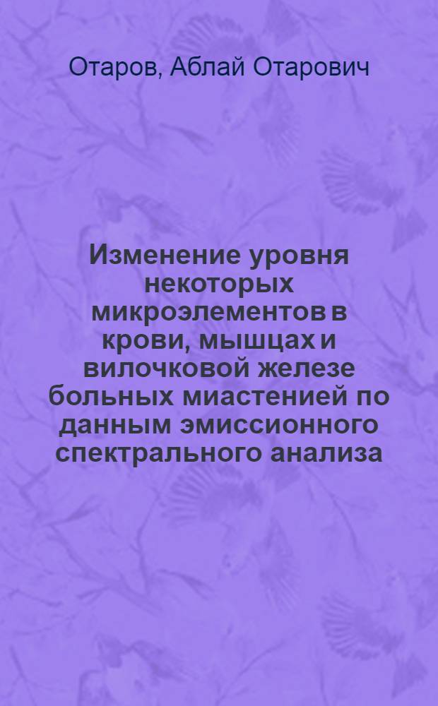 Изменение уровня некоторых микроэлементов в крови, мышцах и вилочковой железе больных миастенией по данным эмиссионного спектрального анализа : Автореф. дис. на соиск. учен. степени канд. биол. наук : (091)
