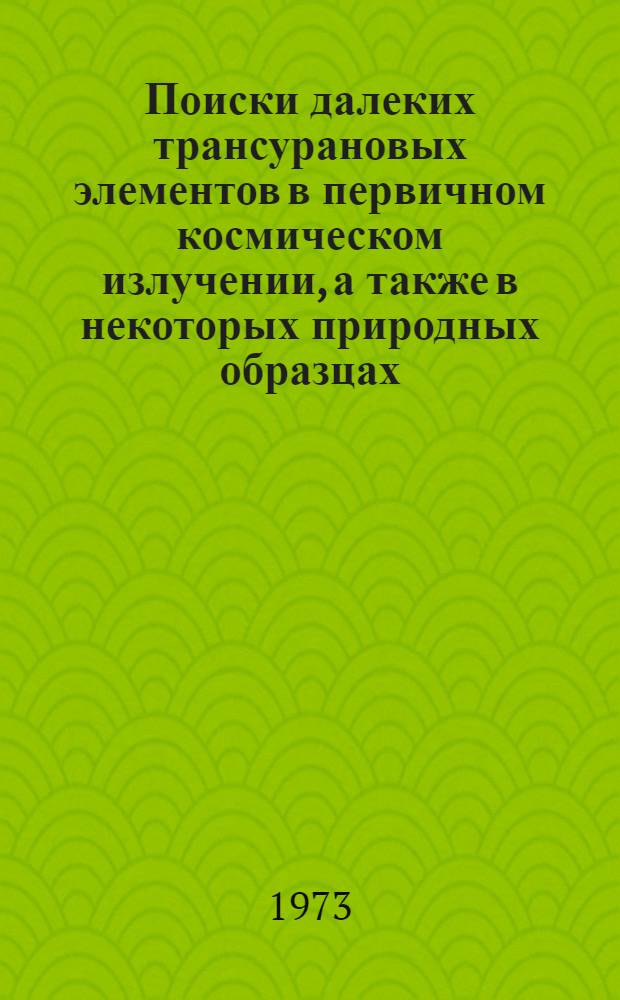 Поиски далеких трансурановых элементов в первичном космическом излучении, а также в некоторых природных образцах : Автореф. дис. на соискание учен. степени канд. физ.-мат. наук