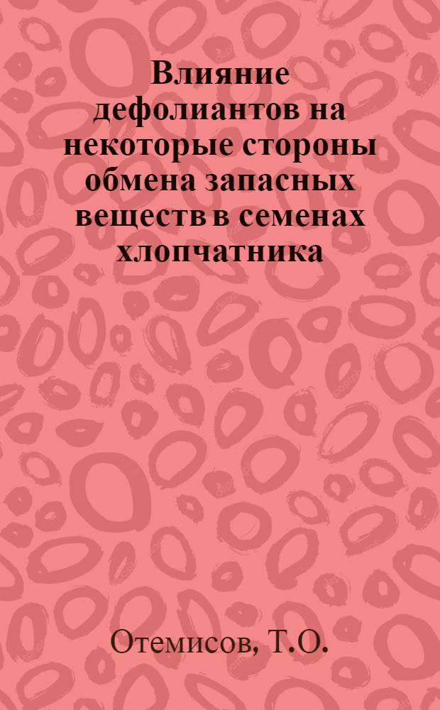 Влияние дефолиантов на некоторые стороны обмена запасных веществ в семенах хлопчатника : Автореф. дис. на соиск. учен. степени канд. биол. наук : (101)
