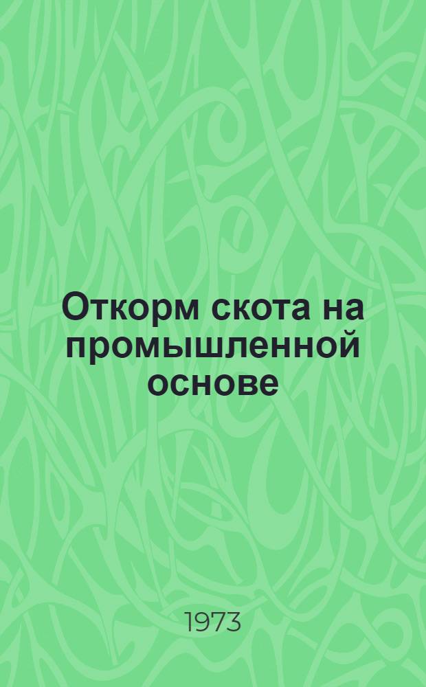 Откорм скота на промышленной основе : (Из опыта работы совхоза им. газ. "Правда" Уральской обл.)