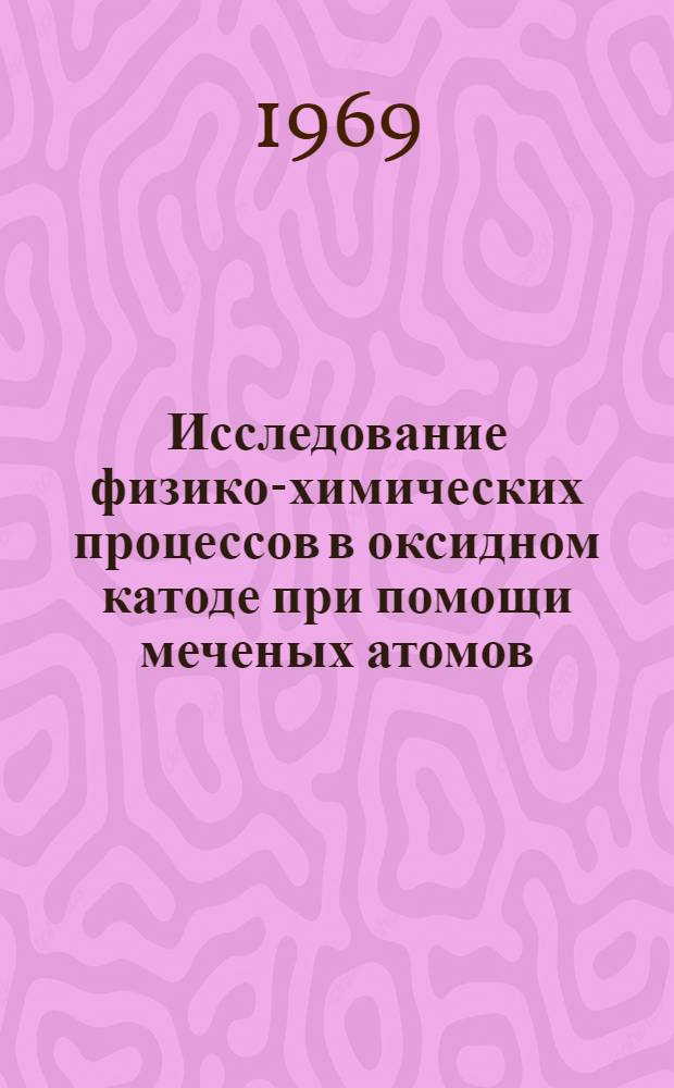 Исследование физико-химических процессов в оксидном катоде при помощи меченых атомов : Автореферат дис. на соискание степени канд. техн. наук