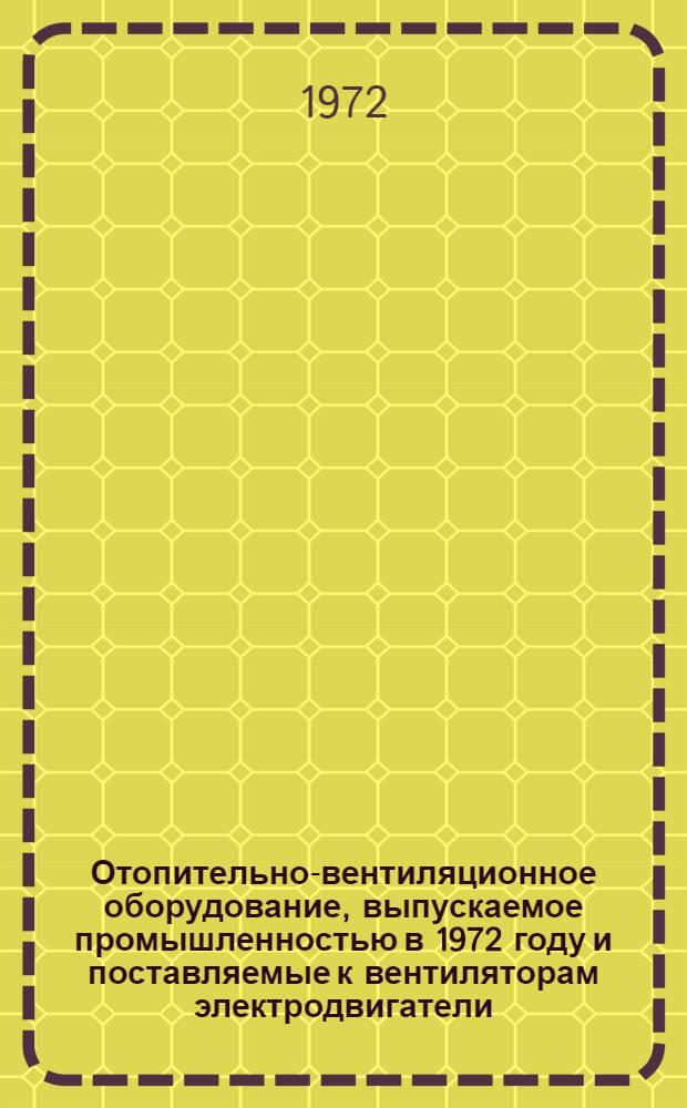 Отопительно-вентиляционное оборудование, выпускаемое промышленностью в 1972 году и поставляемые к вентиляторам электродвигатели