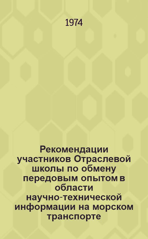 Рекомендации участников Отраслевой школы по обмену передовым опытом в области научно-технической информации на морском транспорте, состоявшейся 9-13 сентября 1974 г. на ВДНХ СССР