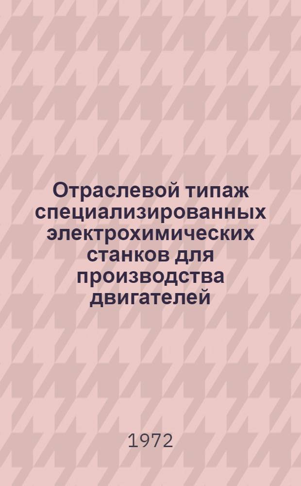 Отраслевой типаж специализированных электрохимических станков для производства двигателей, летательных аппаратов и агрегатов в 1971-1975 гг.